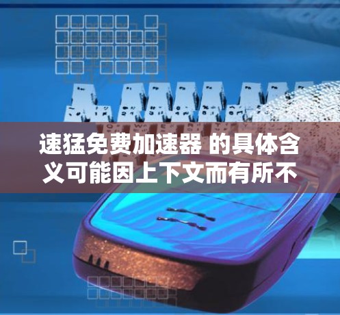 速猛免费加速器 的具体含义可能因上下文而有所不同，以下是几种可能的解释
