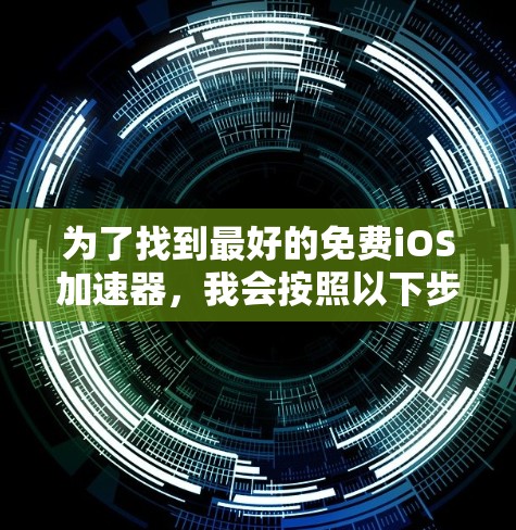 为了找到最好的免费iOS加速器,我会按照以下步骤进行 为了找到最好的免费iOS加速器,我会按照以下步骤进行