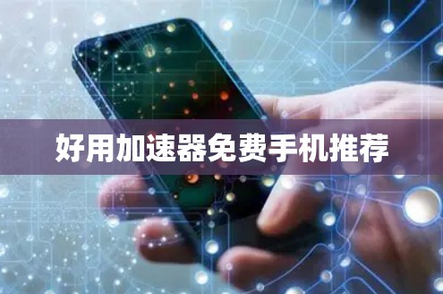 好用加速器免费手机推荐 好用加速器免费手机推荐