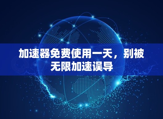 <strong>加速器</strong>免费使用一天，别被无限加速误导