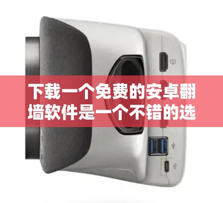下载一个免费的安卓<strong>翻墙</strong>软件是一个不错的选择，可以保护你的网络和数据。以下是一个清晰的步骤指南