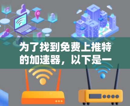 为了找到免费上推特的加速器,以下是一些步骤和信息 为了找到免费上推特的加速器,以下是一些步骤和信息