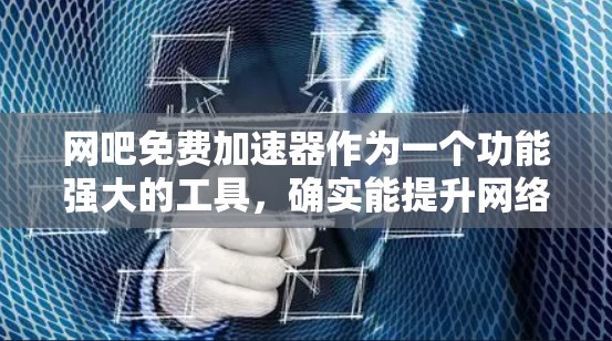网吧免费加速器作为一个功能强大的工具,确实能提升网络使用效率。以下是详细的判断标准和建议 网吧免费加速器作为一个功能强大的工具,确实能提升网络使用效率。以下是详细的判断标准和建议