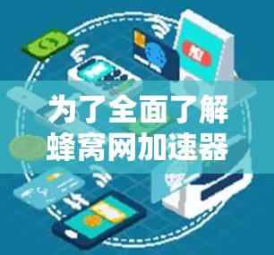 为了全面了解蜂窝网加速器的免费版，以下是一个清晰的总结
