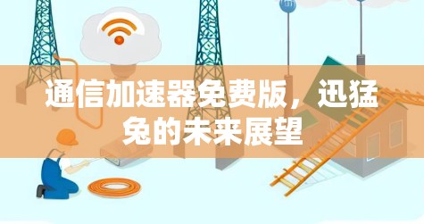 通信<strong>加速器</strong>免费版，迅猛兔的未来展望