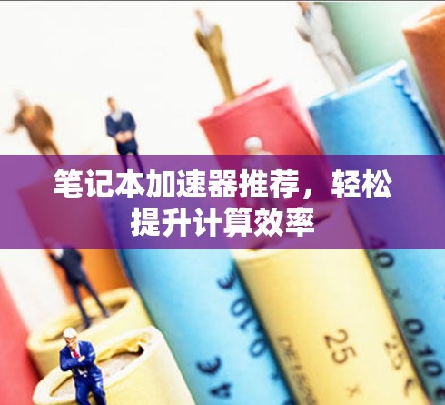 笔记本加速器推荐，轻松提升计算效率