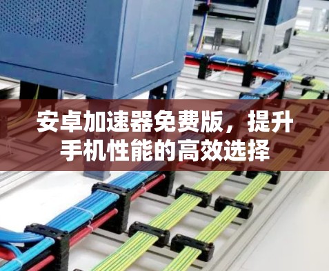 安卓<strong>加速器</strong>免费版，提升手机性能的高效选择