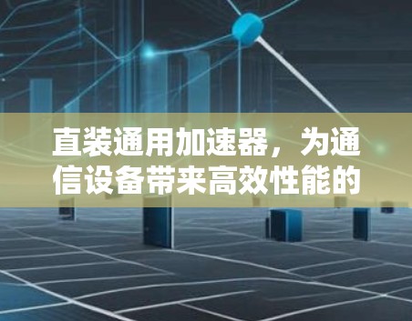 直装通用<strong>加速器</strong>，为通信设备带来高效性能的新选择