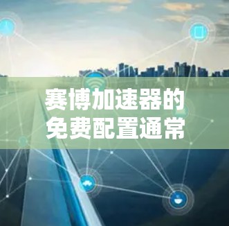 赛博加速器的免费配置通常包括以下内容 赛博加速器的免费配置通常包括以下内容