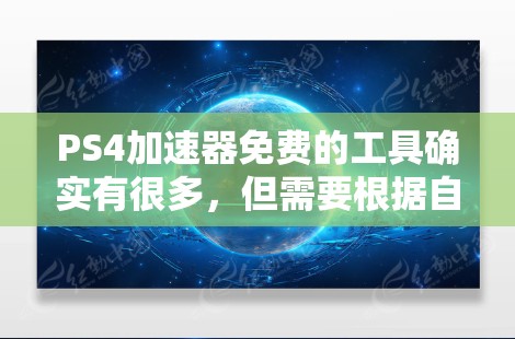 PS4加速器免费的工具确实有很多，但需要根据自己的需求来选择合适的工具。以下是一些常见的免费或半免费的加速器推荐，帮助你加速PS4游戏