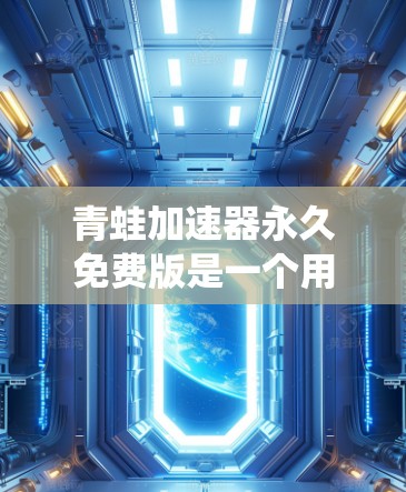 青蛙加速器永久免费版是一个用户友好的加速工具,主要针对Windows系统,用于加速下载和处理文件。以下是其详细介绍 青蛙加速器永久免费版是一个用户友好的加速工具,主要针对Windows系统,用于加速下载和处理文件。以下是其详细介绍