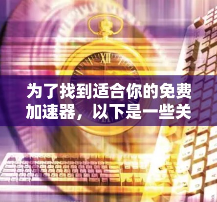 为了找到适合你的免费加速器,以下是一些关键考虑因素和推荐工具 为了找到适合你的免费加速器,以下是一些关键考虑因素和推荐工具