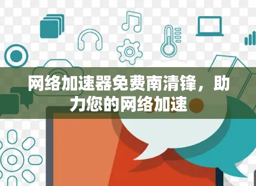 网络<strong>加速器</strong>免费南清锋，助力您的网络加速