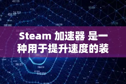 Steam <strong>加速器</strong> 是一种用于提升速度的装置，通常用于流体力学或工业应用。关于 Steam <strong>加速器</strong> 的免费选项，以下是一些信息
