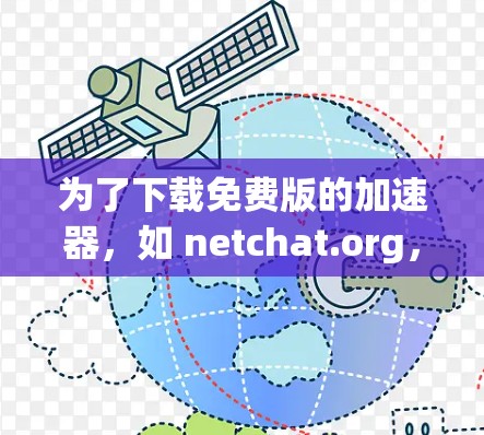 为了下载免费版的加速器，如 netchat.org，可以按照以下步骤进行