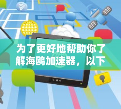 为了更好地帮助你了解海鸥加速器，以下是逐步的分析和建议