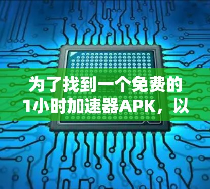 为了找到一个免费的1小时加速器APK,以下是详细的步骤和建议 为了找到一个免费的1小时加速器APK,以下是详细的步骤和建议