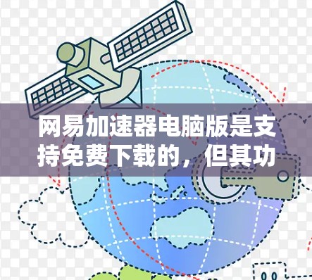 网易加速器电脑版是支持免费下载的，但其功能和限制可以根据用户的具体需求来选择。以下是详细的分析