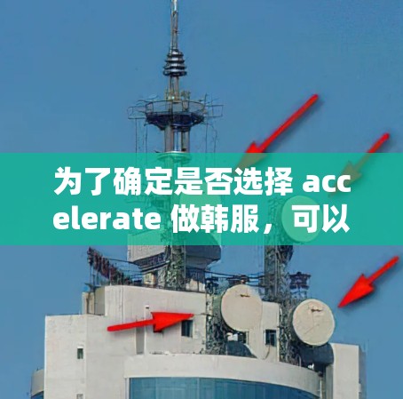为了确定是否选择 accelerate 做韩服，可以按照以下步骤进行思考