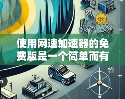 使用网速<strong>加速器</strong>的免费版是一个简单而有效的方法来提升网络速度。以下是详细的步骤指南