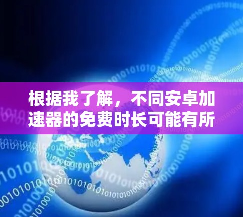 根据我了解，不同安卓加速器的免费时长可能有所不同。以下是一些常见的信息