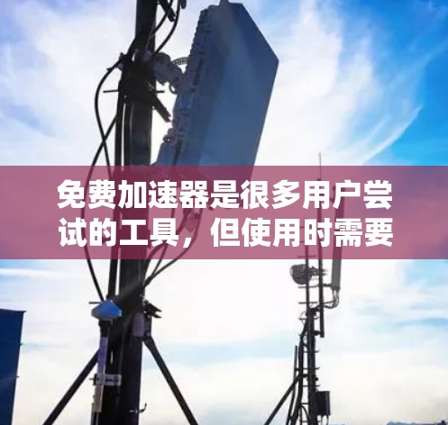 免费<strong>加速器</strong>是很多用户尝试的工具，但使用时需要注意安全性和风险。以下是一些关键点，可以帮助你更好地选择和使用<strong>加速器</strong>