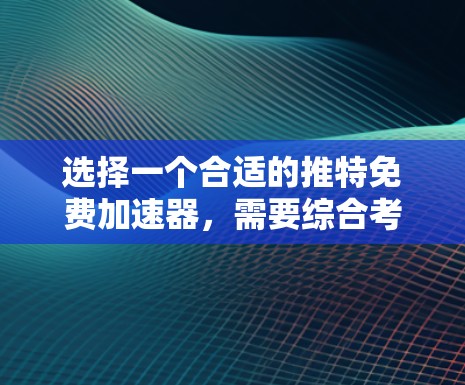 选择一个合适的推特免费<strong>加速器</strong>，需要综合考虑多个因素，以确保您能够满足您的使用需求。以下是详细的步骤指南