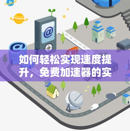 如何轻松实现速度提升，免费加速器的实用技巧