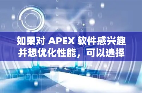 如果对 APEX 软件感兴趣并想优化性能，可以选择以下免费的 APEX 加速器。这些工具可以帮助你提升 APEX 的性能，使其运行更高效