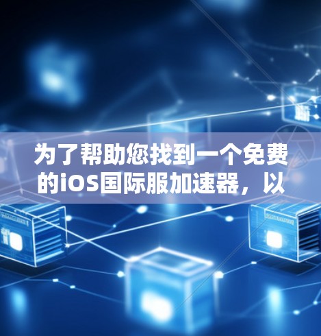为了帮助您找到一个免费的iOS国际服<strong>加速器</strong>，以下是一步步的建议