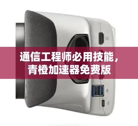 通信工程师必用技能，青橙加速器免费版
