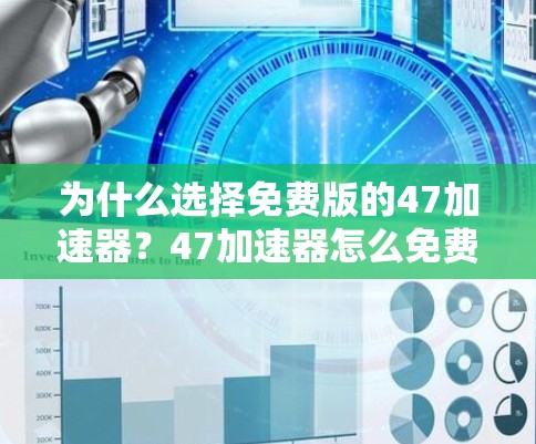 为什么选择免费版的47加速器？47加速器怎么免费版推荐