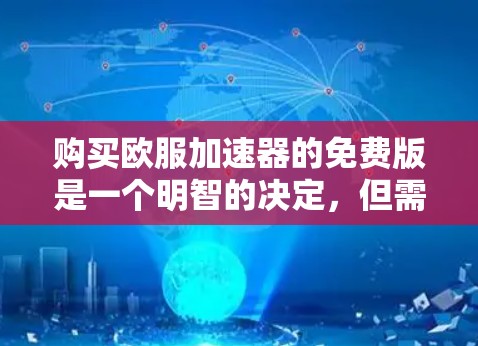 购买欧服<strong>加速器</strong>的免费版是一个明智的决定，但需要综合考虑多种因素。以下是一些关键点，帮助你做出明智的选择