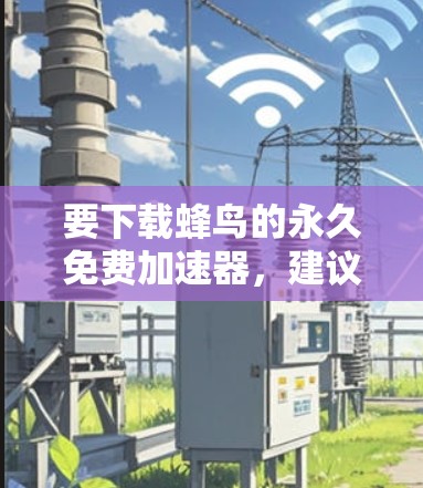 要下载蜂鸟的永久免费<strong>加速器</strong>，建议按照以下步骤操作