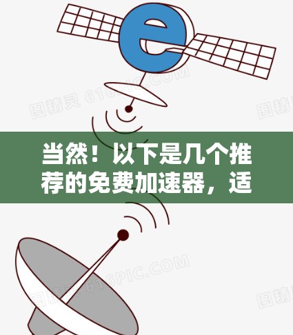 当然！以下是几个推荐的免费加速器，适合在线使用，快速加载网页和视频