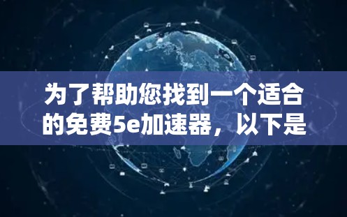 为了帮助您找到一个适合的免费5e加速器，以下是一个系统化的推荐过程