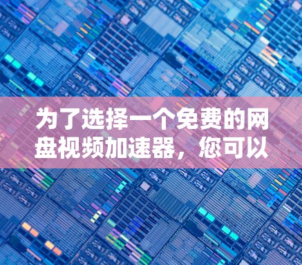 为了选择一个免费的网盘视频加速器，您可以按照以下步骤进行