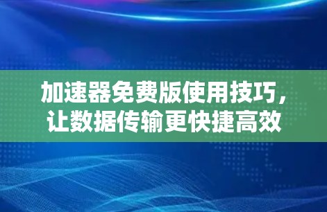 加速器免费版使用技巧，让数据传输更快捷高效