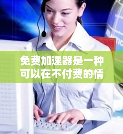 免费加速器是一种可以在不付费的情况下加速网页、下载文件或处理任务的工具。如果需要免费的加速器，以下是一些推荐
