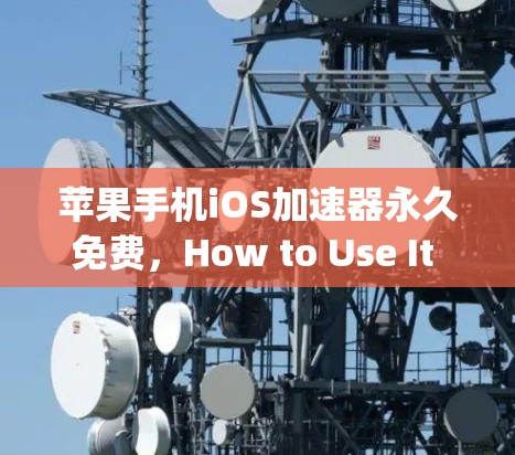 苹果手机iOS<strong>加速器</strong>永久免费，How to Use It Smartly