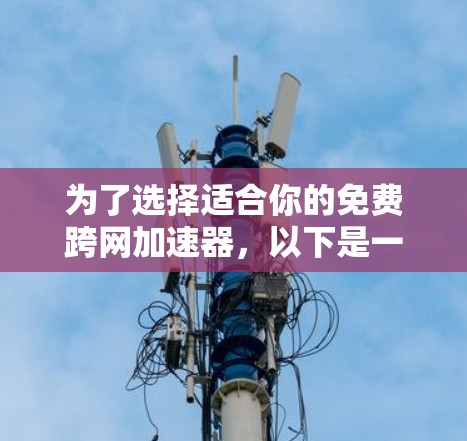为了选择适合你的免费跨网加速器，以下是一些关键点和建议