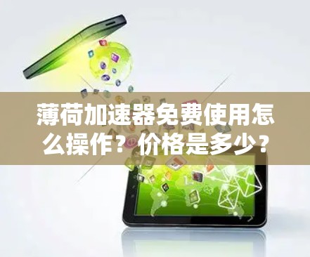 薄荷加速器免费使用怎么操作？价格是多少？