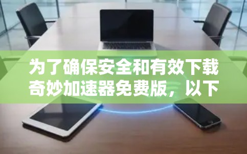 为了确保安全和有效下载奇妙加速器免费版，以下是一步步的建议