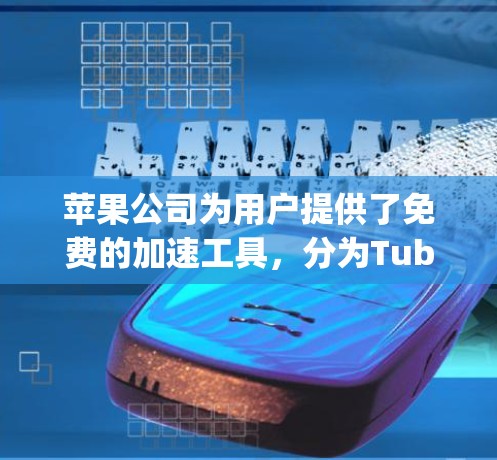 苹果公司为用户提供了免费的加速工具，分为Tubular、Fast lane和AppleSignal三个版本。以下是它们的详细介绍和区别