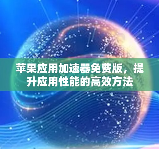 苹果应用加速器免费版，提升应用性能的高效方法