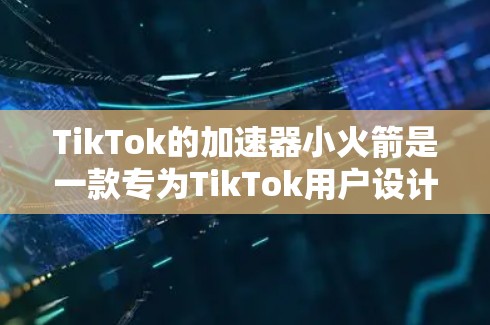 TikTok的加速器小火箭是一款专为TikTok用户设计的工具，旨在提升视频播放速度，使得在TikTok上发布的内容更流畅。以下是关于该工具的详细信息