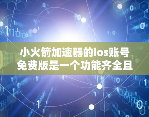 小火箭加速器的ios账号免费版是一个功能齐全且免费的加速工具，适合用户快速刷牙、跑步和发微博等日常活动。以下是一个详细的总结