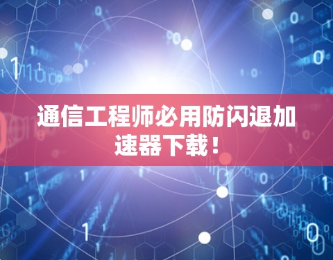 通信工程师必用防闪退加速器下载！
