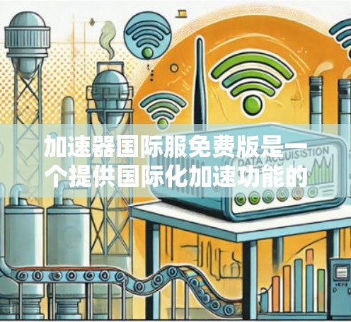 <strong>加速器</strong>国际服免费版是一个提供国际化加速功能的软件，通常针对iOS和Android用户。以下是关于该应用的详细信息
