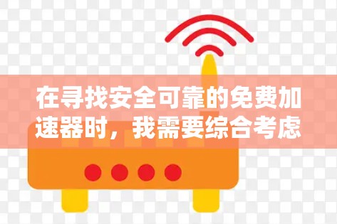 在寻找安全可靠的免费加速器时，我需要综合考虑多个因素，包括工具的安全性、适用范围、性能、用户评价以及社区反馈。以下是我对这些因素的分析和建议